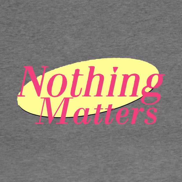 Nothing Matters by CelestialTees